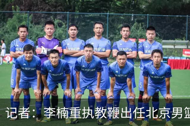 记者：李楠重执教鞭出任北京男篮主帅 率志在夺冠的北京征战CBA