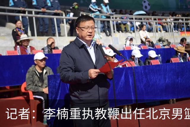 记者：李楠重执教鞭出任北京男篮主帅 率志在夺冠的北京征战CBA