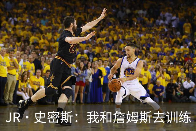 JR·史密斯：我和詹姆斯去训练 当天他独自加练三次都不告诉我